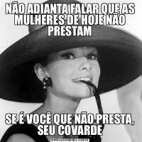 NÃO ADIANTA FALAR QUE AS MULHERES DE HOJE NÃO PRESTAMSE É VOCÊ QUE NÃO PRESTA, SEU COVARDE