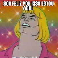 SOU FELIZ POR ISSO ESTOU AQUI.
