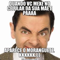 QUANDO VC MEXE NO CELULAR DA SUA MÃE E PÁAAAAPARECE O MORANGUETE. KKKKKKJJJ