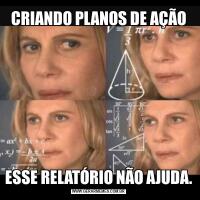 CRIANDO PLANOS DE AÇÃOESSE RELATÓRIO NÃO AJUDA.