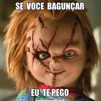 SE  VOCE  BAGUNÇAREU  TE PEGO
