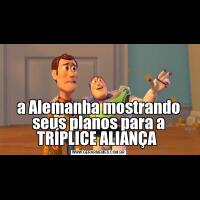 a Alemanha mostrando seus planos para a TRÍPLICE ALIANÇA 