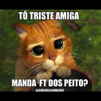 TÔ TRISTE AMIGA MANDA  FT DOS PEITO?
