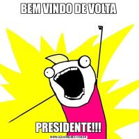 BEM VINDO DE VOLTAPRESIDENTE!!!
