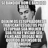 SE BANDIDO BOM É BANDIDO SOLTODEIXEM OS ESTUPRADORES E TRAFICANTES SOLTOS PRA ESTUPRAR SUA MULHER E SUA FILHA E VICIAR SEU FILHO NAS DROGAS MEU QUERIDO DEFENSOR DE BANDIDO