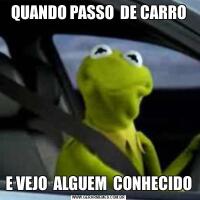 QUANDO PASSO  DE CARROE VEJO  ALGUEM  CONHECIDO