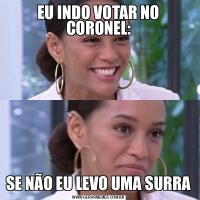 EU INDO VOTAR NO CORONEL:SE NÃO EU LEVO UMA SURRA