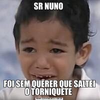 SR NUNO FOI SEM QUERER QUE SALTEI O TORNIQUETE 