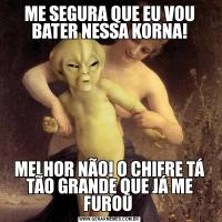 ME SEGURA QUE EU VOU BATER NESSA KORNA!MELHOR NÃO! O CHIFRE TÁ TÃO GRANDE QUE JÁ ME FUROU 