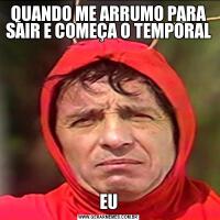 QUANDO ME ARRUMO PARA SAIR E COMEÇA O TEMPORALEU