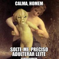 CALMA, HOMEMSOLTE-ME, PRECISO ADULTERAR LEITE