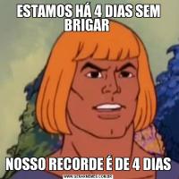 ESTAMOS HÁ 4 DIAS SEM BRIGAR NOSSO RECORDE É DE 4 DIAS