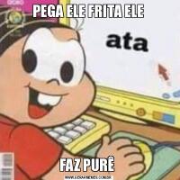 PEGA ELE FRITA ELEFAZ PURÊ 