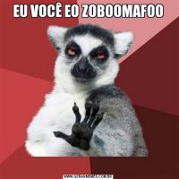 EU VOCÊ EO ZOBOOMAFOO