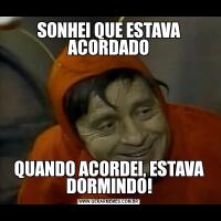 SONHEI QUE ESTAVA ACORDADOQUANDO ACORDEI, ESTAVA DORMINDO!