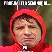 PROF:VAI TER SEMINÁRIOEU: