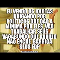 EU VENDO OS IDIOTAS BRIGANDO POR POLÍTICOS QUE DÃO A MÍNIMA POR ELES ,VÃO TRABALHAR SEUS VAGABUNDO QUE AUXÍLIO NÃO ENCHE  BARRIGA SEUS FDP