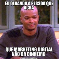 EU OLHANDO A PESSOA QUE ACHAQUE MARKETING DIGITAL NÃO DÁ DINHEIRO 