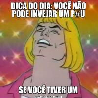 DICA DO DIA: VOCÊ NÃO PODE INVEJAR UM P#USE VOCÊ TIVER UM