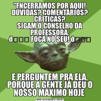 "ENCERRAMOS POR AQUI!
DÚVIDAS? COMENTÁRIOS? CRÍTICAS?
SIGAM O CONSELHO DA PROFESSORA:
E PERGUNTEM PRA ELA, PORQUE A GENTE JÁ DEU O NOSSO MÁXIMO HOJE 
