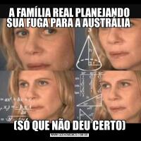 A FAMÍLIA REAL PLANEJANDO SUA FUGA PARA A AUSTRÁLIA (SÓ QUE NÃO DEU CERTO)