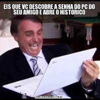 EIS QUE VC DESCOBRE A SENHA DO PC DO SEU AMIGO E ABRE O HISTORICO