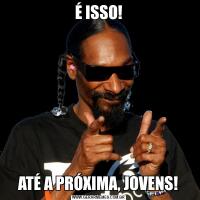 É ISSO!ATÉ A PRÓXIMA, JOVENS!