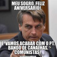MEU SOGRO, FELIZ ANIVERSÁRIO! E  VAMOS ACABAR COM O PT. BANDO DE CANALHAS, COMUNISTAS! 