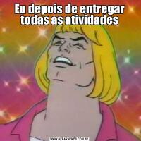 Eu depois de entregar todas as atividades