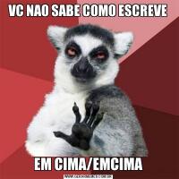 VC NAO SABE COMO ESCREVEEM CIMA/EMCIMA