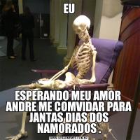 EUESPERANDO MEU AMOR  ANDRE ME COMVIDAR PARA JANTAS DIAS DOS NAMORADOS .