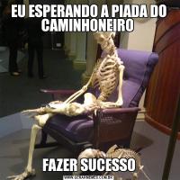 EU ESPERANDO A PIADA DO CAMINHONEIRO FAZER SUCESSO