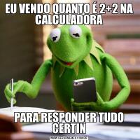 EU VENDO QUANTO É 2+2 NA CALCULADORAPARA RESPONDER TUDO CERTIN