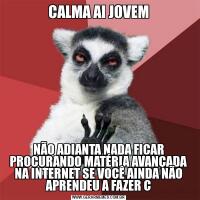 CALMA AI JOVEMNÃO ADIANTA NADA FICAR PROCURANDO MATÉRIA AVANÇADA NA INTERNET SE VOCÊ AINDA NÃO APRENDEU A FAZER C