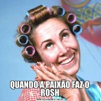 QUANDO A PAIXÃO FAZ O ROSH