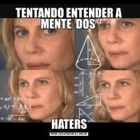 TENTANDO ENTENDER A MENTE  DOS HATERS