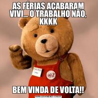 AS FÉRIAS ACABARAM VIVI... O TRABALHO NÃO, KKKKBEM VINDA DE VOLTA!!