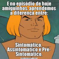 E no episódio de hoje amiguinhos, aprendemos a diferença entre:Sintomático,  Assintomático e Pré- Sintomático.