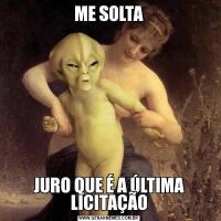 ME SOLTAJURO QUE É A ÚLTIMA LICITAÇÃO