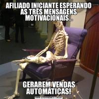 AFILIADO INICIANTE ESPERANDO AS TRÊS MENSAGENS MOTIVACIONAIS...GERAREM VENDAS AUTOMÁTICAS!