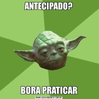 ANTECIPADO?BORA PRATICAR