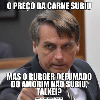 O PREÇO DA CARNE SUBIUMAS O BURGER DEFUMADO DO AMORIM NÃO SUBIU, TALKEI?