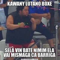 KAWANY LUTANO BOXESELA VIN BATE NIMIM ELA VAI MISMAGA CA BARRIGA