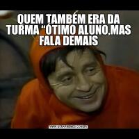 QUEM TAMBÉM ERA DA TURMA “ÓTIMO ALUNO,MAS FALA DEMAIS