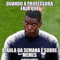 QUANDO A PROFESSORA FALA QUEA  AULA DA SEMANA É SOBRE MEMES