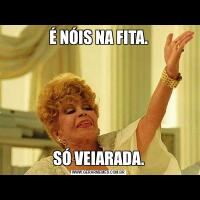 É NÓIS NA FITA.SÓ VEIARADA.