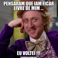 PENSARAM QUE IAM FICAR LIVRE DE MIM ...EU VOLTEI !!!