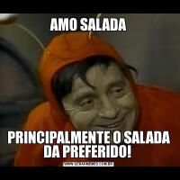 AMO SALADAPRINCIPALMENTE O SALADA DA PREFERIDO! 