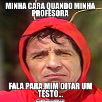 MINHA CARA QUANDO MINHA PROFESORAFALA PARA MIM DITAR UM TESTO...