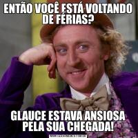 ENTÃO VOCÊ ESTÁ VOLTANDO DE FÉRIAS?GLAUCE ESTAVA ANSIOSA PELA SUA CHEGADA!